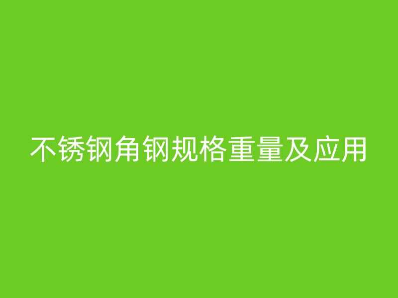 不锈钢角钢规格重量及应用