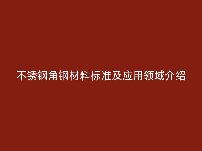 不锈钢角钢材料标准及应用领域介绍