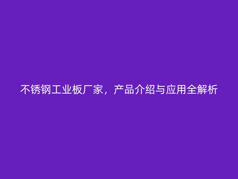 不锈钢工业板厂家,产品介绍与应用全解析