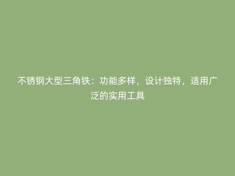 不锈钢大型三角铁:功能多样,设计独特,适用广泛的实用工具