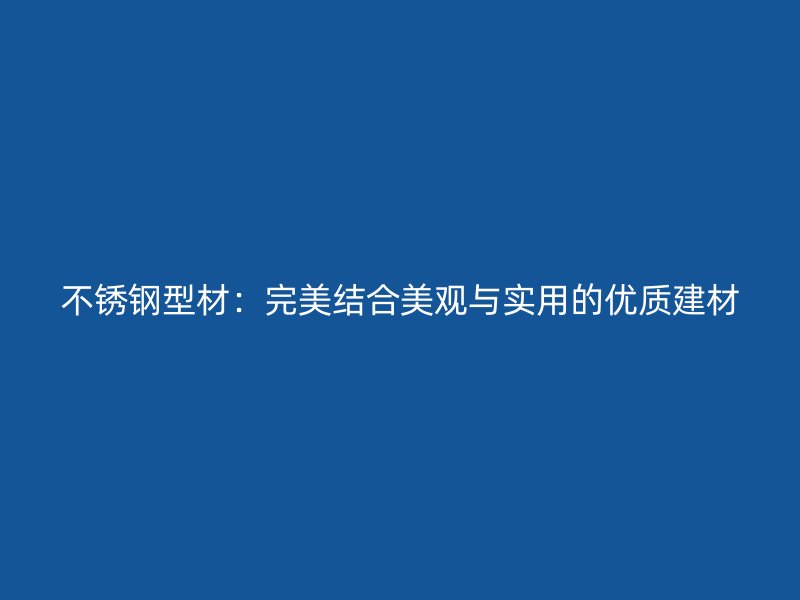 不锈钢型材:完美结合美观与实用的优质建材