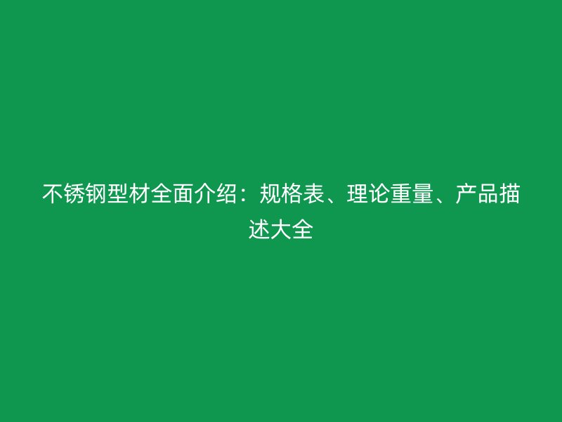 不锈钢型材全面介绍：规格表、理论重量、产品描述大全
