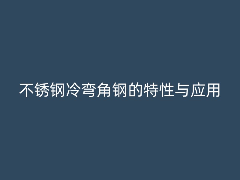 不锈钢冷弯角钢的特性与应用