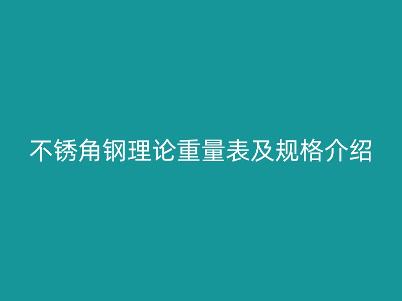 不锈角钢理论重量表及规格介绍