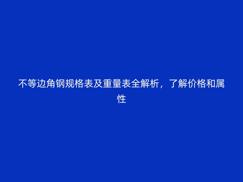 不等边角钢规格表及重量表全解析,了解价格和属性