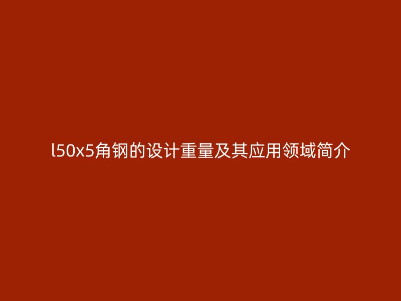 l50x5角钢的设计重量及其应用领域简介