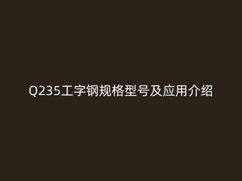 Q235工字钢规格型号及应用介绍
