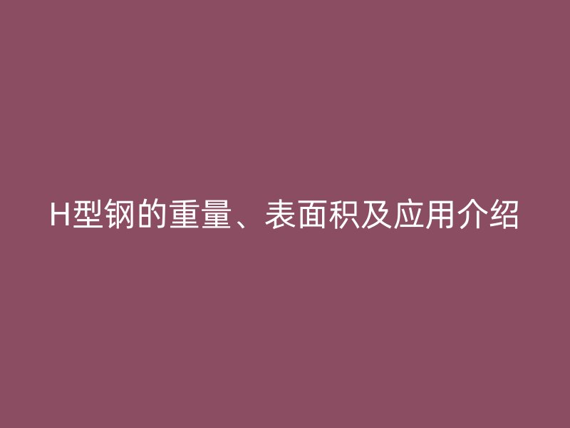 H型钢的重量、表面积及应用介绍