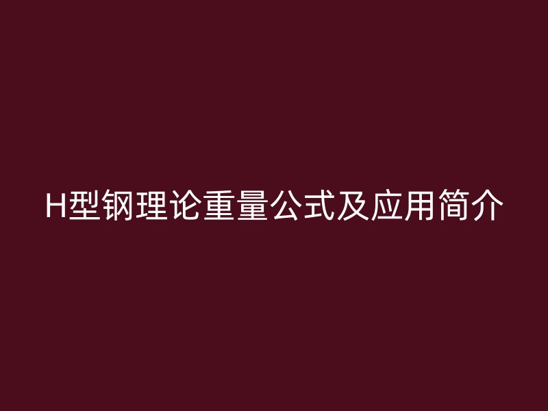 H型钢理论重量公式及应用简介