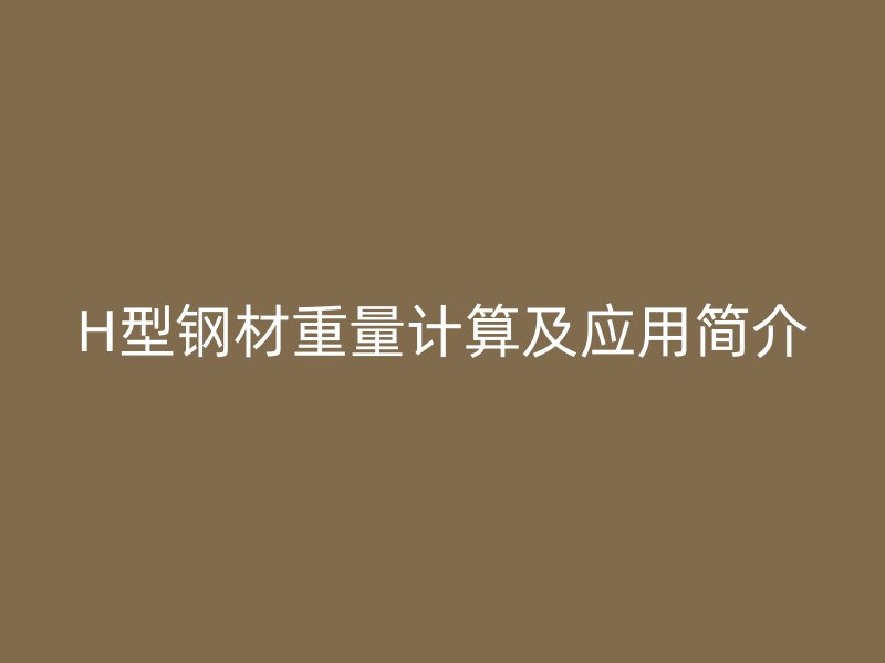 H型钢材重量计算及应用简介