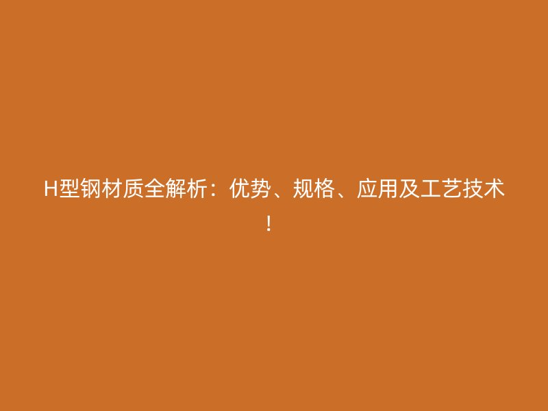 H型钢材质全解析:优势、规格、应用及工艺技术!