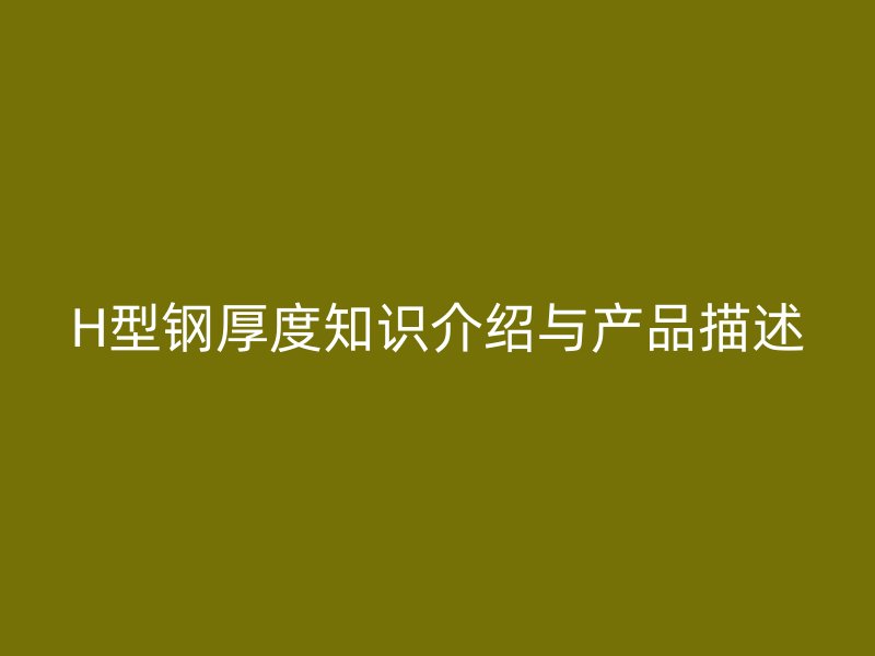 H型钢厚度知识介绍与产品描述