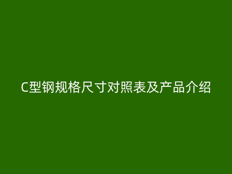 C型钢规格尺寸对照表及产品介绍