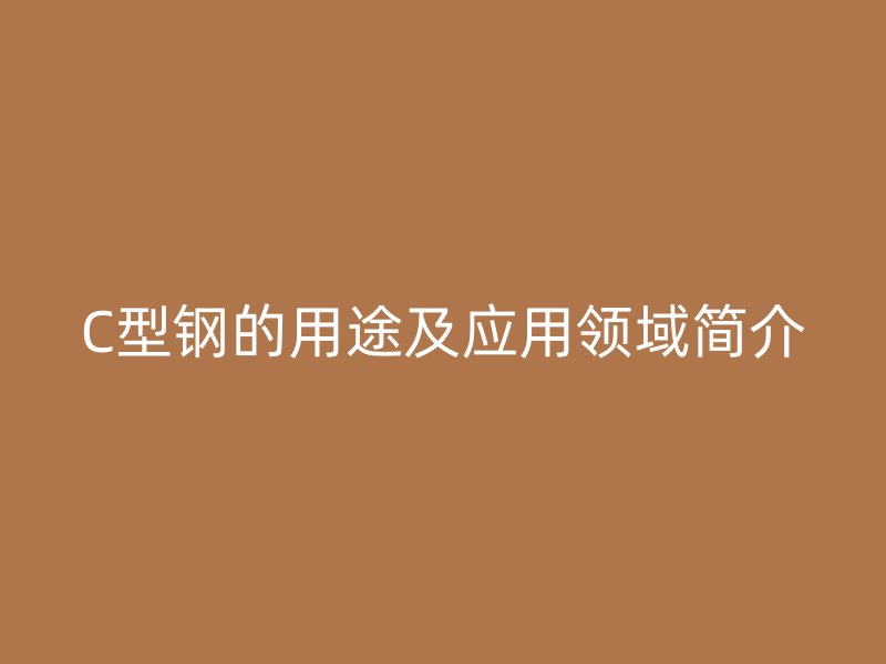 C型钢的用途及应用领域简介