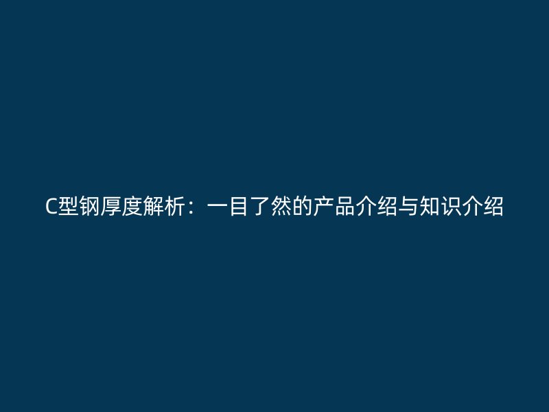 C型钢厚度解析:一目了然的产品介绍与知识介绍