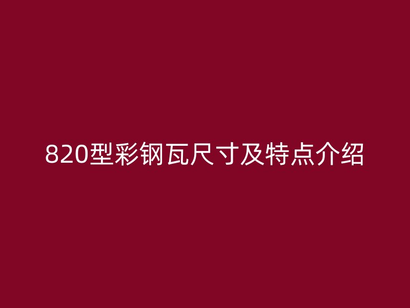 820型彩钢瓦尺寸及特点介绍