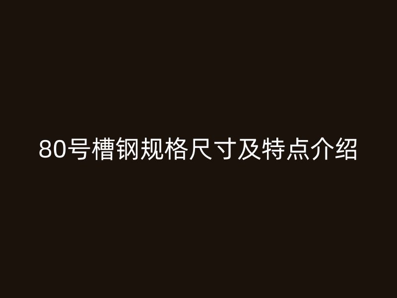80号槽钢规格尺寸及特点介绍