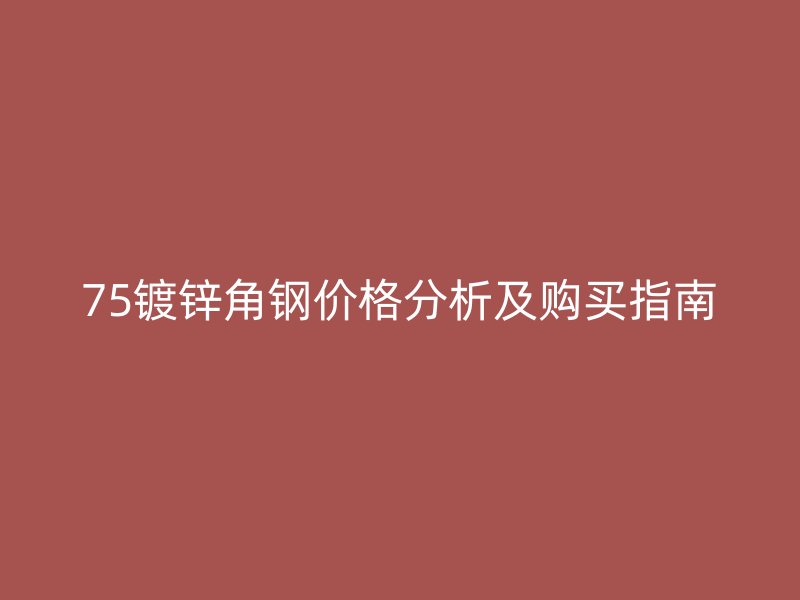 75镀锌角钢价格分析及购买指南
