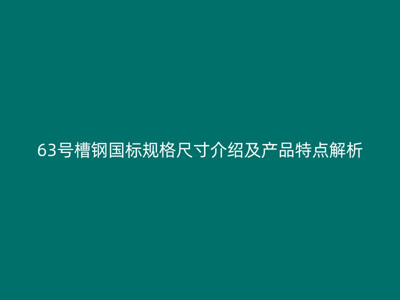 63号槽钢国标规格尺寸介绍及产品特点解析