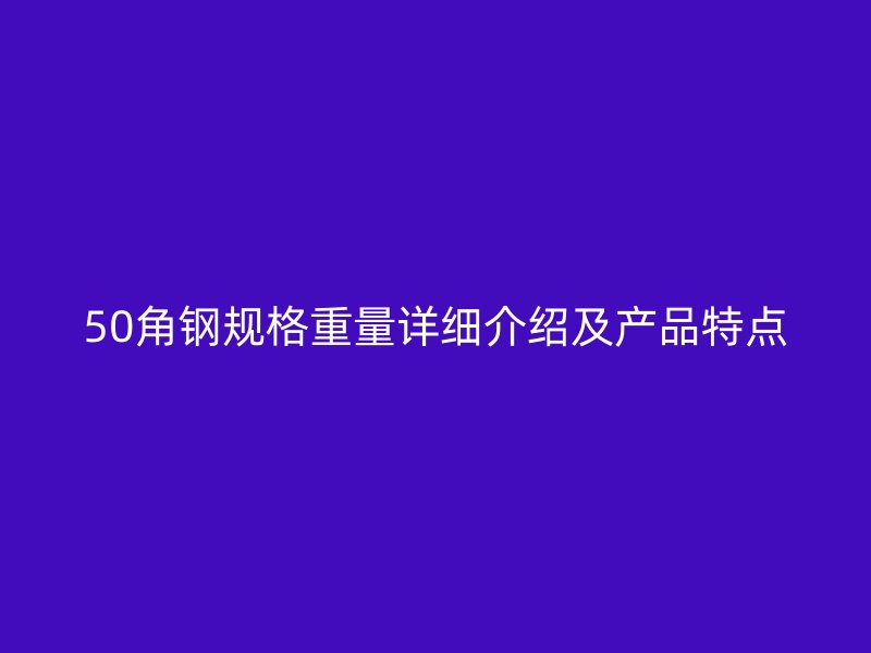 50角钢规格重量详细介绍及产品特点