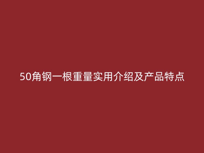 50角钢一根重量实用介绍及产品特点