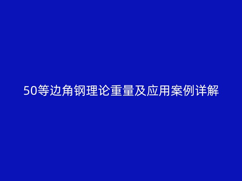 50等边角钢理论重量及应用案例详解