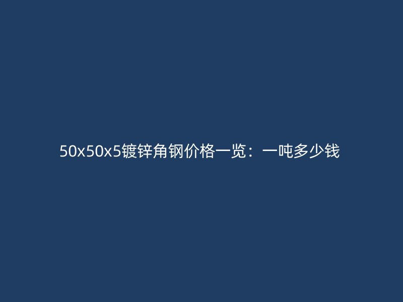 50x50x5镀锌角钢价格一览:一吨多少钱