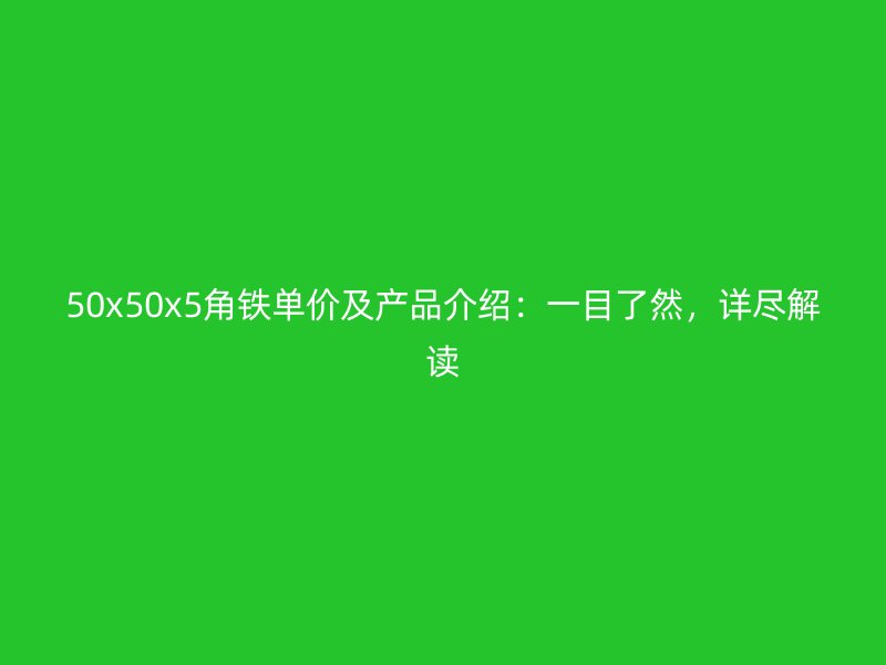 50x50x5角铁单价及产品介绍:一目了然,详尽解读