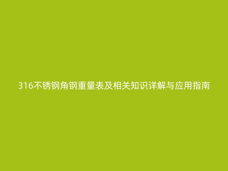 316不锈钢角钢重量表及相关知识详解与应用指南