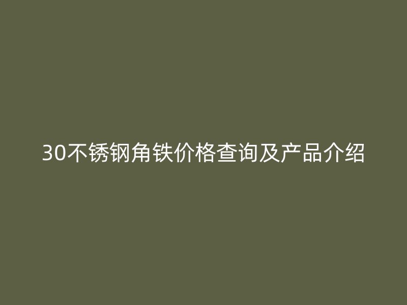 30不锈钢角铁价格查询及产品介绍