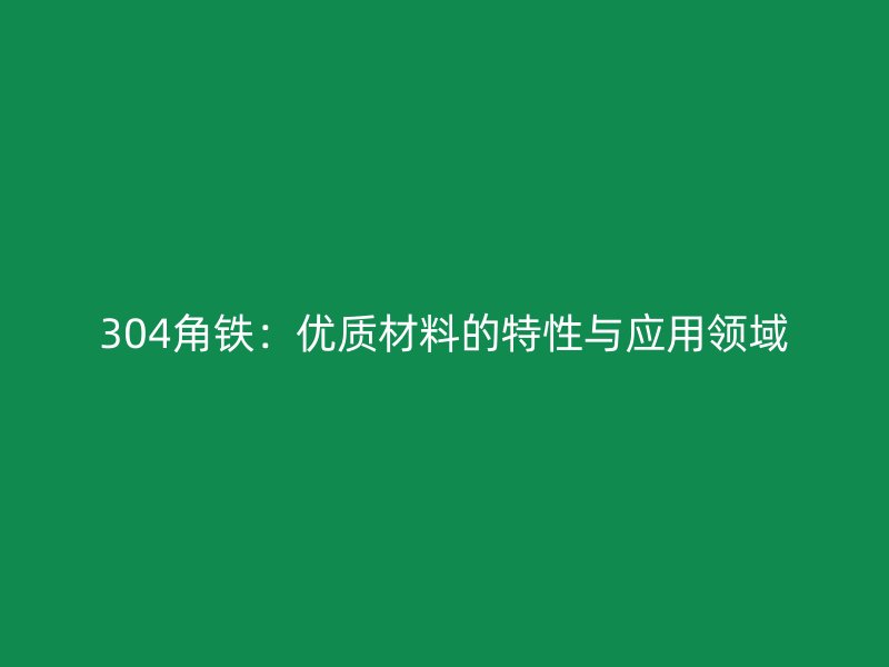304角铁:优质材料的特性与应用领域
