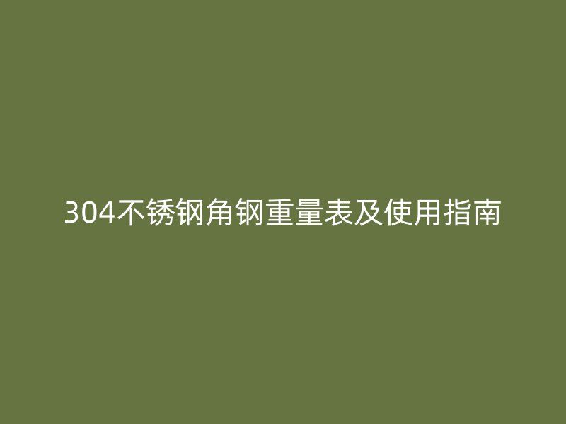 304不锈钢角钢重量表及使用指南