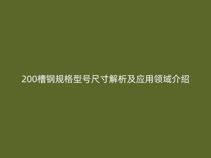 200槽钢规格型号尺寸解析及应用领域介绍