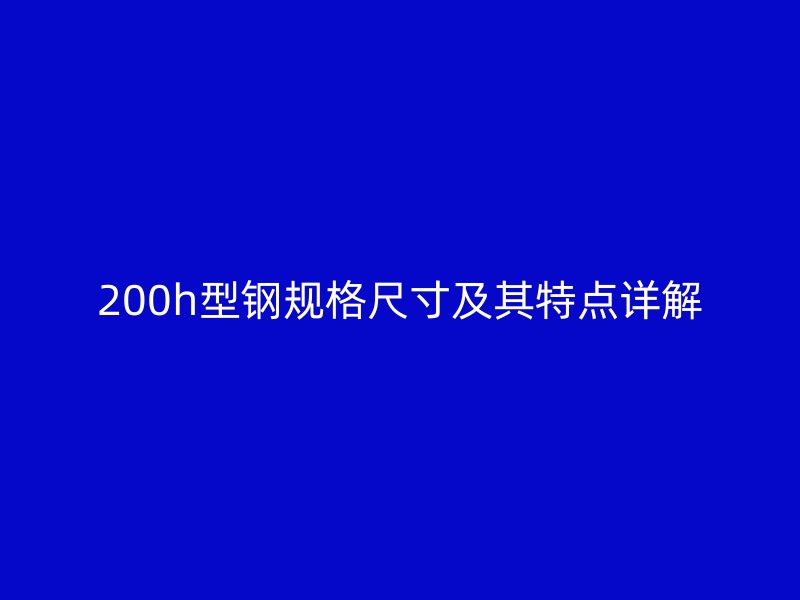 200h型钢规格尺寸及其特点详解