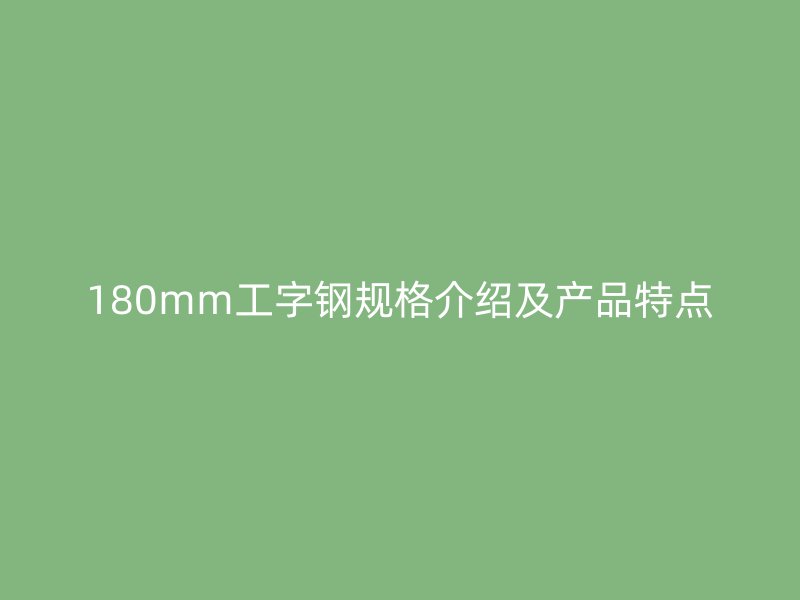180mm工字钢规格介绍及产品特点