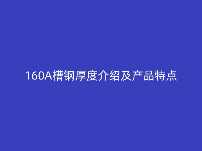 160A槽钢厚度介绍及产品特点