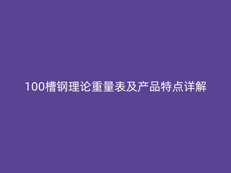 100槽钢理论重量表及产品特点详解