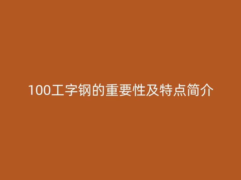 100工字钢的重要性及特点简介