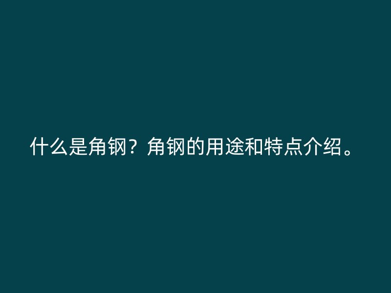 什么是角钢?角钢的用途和特点介绍。