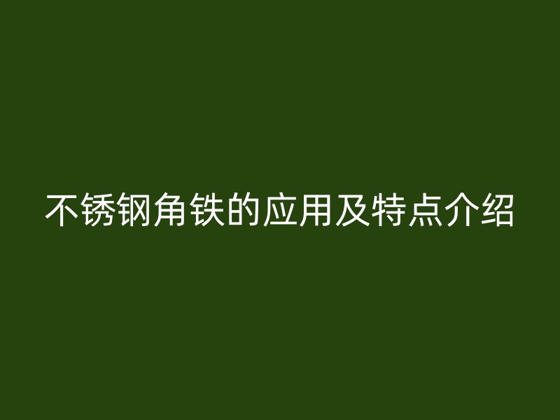 不锈钢角铁的应用及特点介绍