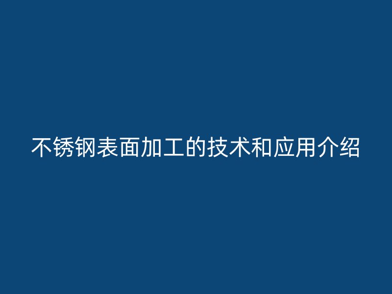 不锈钢表面加工的技术和应用介绍