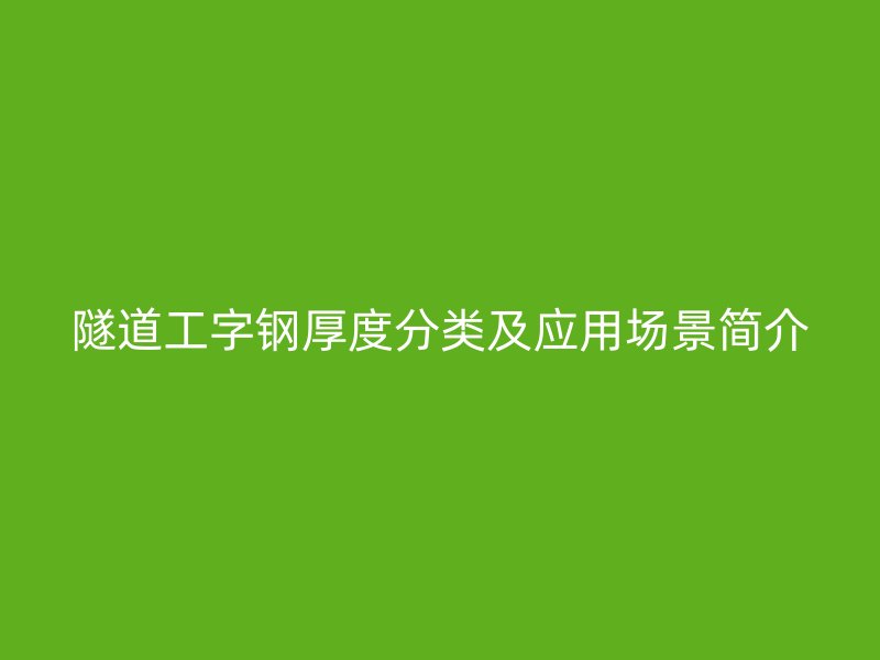 隧道工字钢厚度分类及应用场景简介
