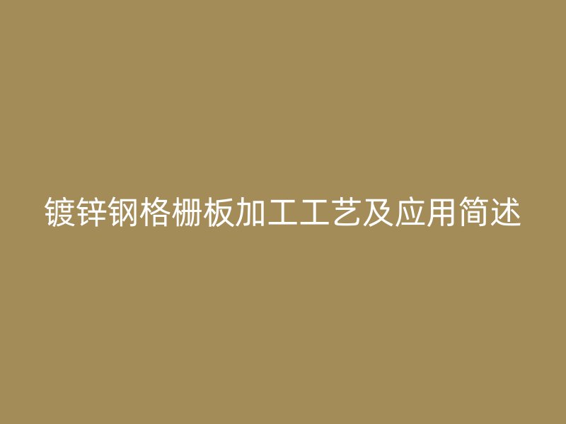 镀锌钢格栅板加工工艺及应用简述