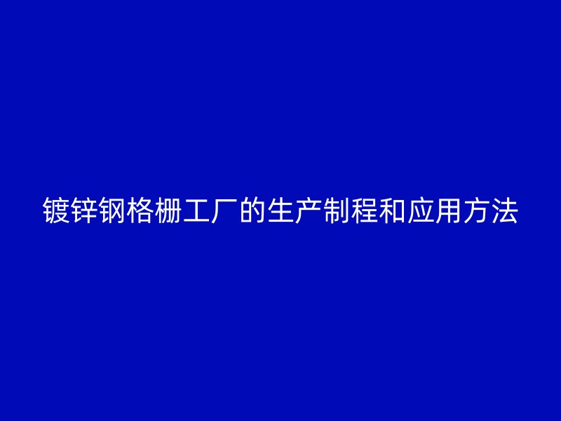 镀锌钢格栅工厂的生产制程和应用方法