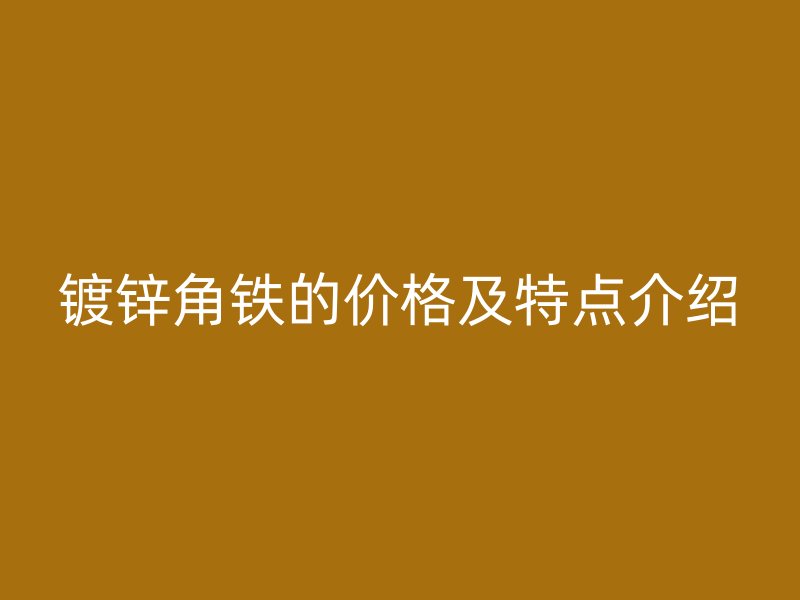 镀锌角铁的价格及特点介绍