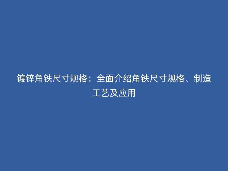镀锌角铁尺寸规格：全面介绍角铁尺寸规格、制造工艺及应用