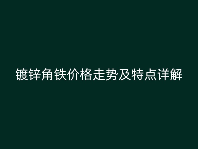 镀锌角铁价格走势及特点详解