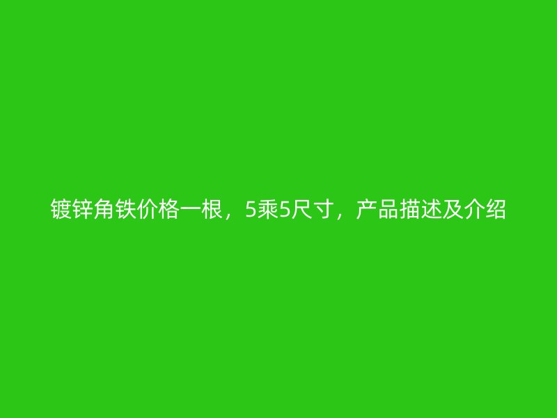 镀锌角铁价格一根，5乘5尺寸，产品描述及介绍