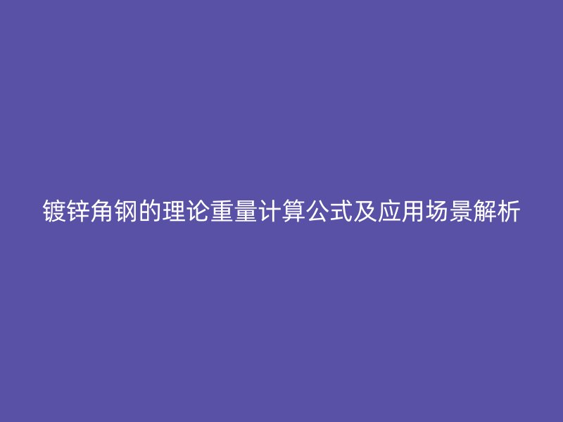 镀锌角钢的理论重量计算公式及应用场景解析