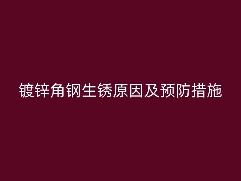 镀锌角钢生锈原因及预防措施